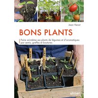 Bons plants : faire soi-même ses plants de légumes et d'aromatiques par semis, greffes et boutures