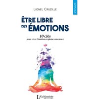 Etre libre des émotions : 10 clés pour vivre l'émotion en pleine conscience