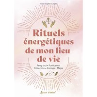 Rituels énergétiques de mon lieu de vie - Feng shui, purification, protection, ancrage, magie...