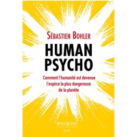 Human psycho : comment l'humanité est devenue l'espèce la plus dangereuse de la planète
