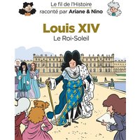 Le fil de l'histoire raconté par Ariane & Nino. Louis XIV : le Roi-Soleil