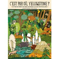 C'est par où, Yellowstone ? : un tour du monde des parcs nationaux les plus spectaculaires