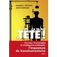 Ca va pas la tête ! : cerveau, immortalité et intelligence artificielle, l'imposture du transhumanisme