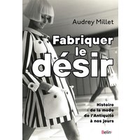 Fabriquer le désir : histoire de la mode de l'Antiquité à nos jours