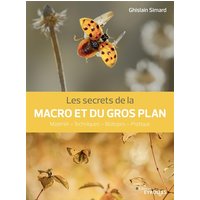 Les secrets de la macro et du gros plan : matériel, techniques , biotopes, pratique