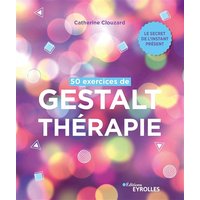 50 exercices de gestalt-thérapie : le secret de l'instant présent