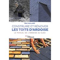 Construire et rénover les toits d'ardoise : le manuel de l'ardoise au clou
