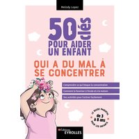 50 clés pour aider un enfant qui a du mal à se concentrer : le guide parental pour les enfants de 3 à 8 ans