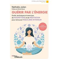 Guérir par l'énergie : outils, techniques et exercices de magnétisme et de méditation pour retrouver l'équilibre intérieur