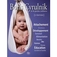 Boris Cyrulnik et la petite enfance - Attachement. Emotions. Développement. Sommeil. Alimentation. Besoins. Jeu. Humour. Pensée. Education. Société et famille