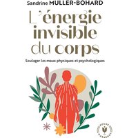 L'énergie invisible du corps : soulager les maux physiques et psychologiques