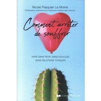 Comment arrêter de souffrir : vivre sans peur, sans douleur, sans relations toxiques : manuel pratique