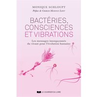 Bactéries, consciences et vibrations - Les messages insoupçonnés du vivant pour l'évolution humaine