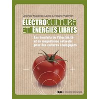 Electrocultures et énergies libres - Les bienfaits de l'électricité et du magnétisme naturels pour des cultures écologiques