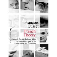 French theory : Foucault, Derrida, Deleuze & Cie et les mutations de la vie intellectuelle aux Etats-Unis
