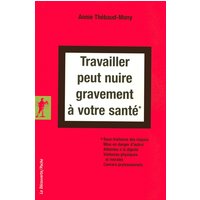 Travailler peut nuire gravement à votre santé : sous-traitance des risques, mise en danger d'autrui, atteintes à la dignité, violences physiques et morales, cancers professionnels