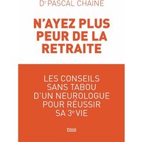 N'ayez plus peur de la retraite - Les conseils sans tabou d'un neurologue pour réussir sa 3e vie
