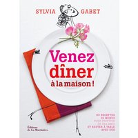 Venez dîner à la maison ! - 90 recettes - 30 menus pour profiter de ses amis et rester à table avec eux