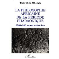 La Philosophie africaine de la période pharaonique : 2780-330 avant notre ère