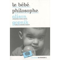 Le bébé philosophe : ce que le psychisme des enfants nous apprend sur la vérité, l'amour et le sens de la vie