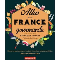 Atlas de la France gourmande - Itinéraires gastronomiques, produits et recettes, restaurants étoilés