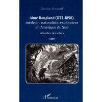 Aimé Bonpland, 1773-1858 : médecin, naturaliste, explorateur en Amérique du Sud : à l'ombre des arbres