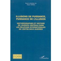 Illusions de puissance, puissance de l'illusion : historiographies et histoire de l'Europe centrale dans les relations internationales de l'entre-deux-guerres