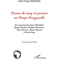 Crimes de sang et pouvoir au Congo Brazzaville : les assassinats de Lazare Matsokota, Joseph Pouabou, Anselme Massouémé, Ange Diawara, Marien Ngouabi et Pierre Anga