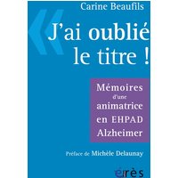 J'ai oublié le titre ! : mémoires d'une animatrice en Ehpad Alzheimer