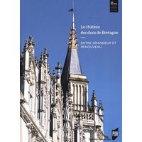 Le château des ducs de Bretagne : entre grandeur et renouveau : huit siècles d'histoire