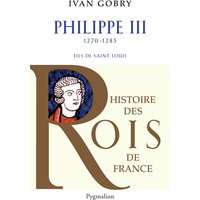 Histoire des Rois de France - Philippe III, 1270-1285 - Fils de Saint Louis