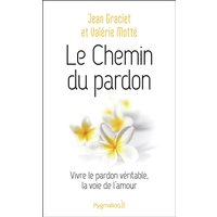 Le chemin du pardon : vivre le pardon véritable, la voie de l'amour