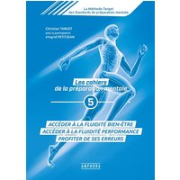 La méthode Target des standards de préparation mentale : les cahiers de la préparation mentale. Vol. 5. Accéder à la fluidité bien-être : accéder à la fluidité performance, profiter de ses erreurs