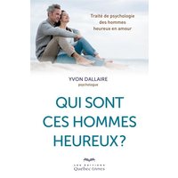Qui sont ces hommes heureux ? : traité de psychologie des hommes heureux en amour