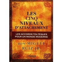 Les cinq niveaux d'attachement : les accords toltèques pour un monde moderne