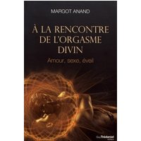 A la rencontre de l'orgasme divin : amour, sexe, éveil