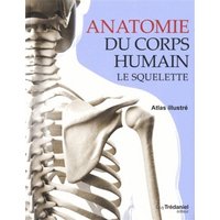 Anatomie du corps humain : le squelette : atlas illustré