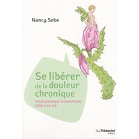 Se libérer de la douleur chronique : pour donner un nouveau sens à sa vie