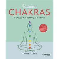 Passion chakras : le guide complet des pratiques et bienfaits : plus de 50 pratiques et exercices thérapeutiques pour rééquilibrer vos chakras