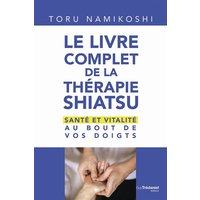 Le livre complet de la thérapie shiatsu : santé et vitalité au bout de vos doigts