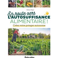 En route vers l'autosuffisance alimentaire ! : créez votre potager autonome
