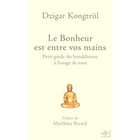 Le bonheur est entre vos mains : petit guide du bouddhisme à l'usage de tous
