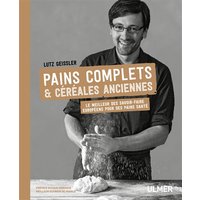 Pains complets & céréales anciennes - Le meilleur des savoir-faire européens pour des pains santé