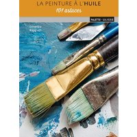 La peinture à l'huile : 101 astuces