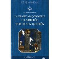 La franc-maçonnerie clarifiée pour ses initiés : sa philosophie, son objet, sa méthode, ses moyens à la suite d'Oswald Wirth. Vol. 1. L'apprenti