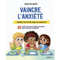 Vaincre l'anxiété : cahier d'activités pour les enfants : 40 petits exercices de pleine conscience pour retrouver ta sérénité