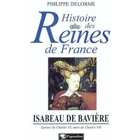 Isabeau de Bavière : épouse de Charles VI, mère de Charles VII