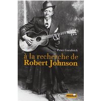 A la recherche de Robert Johnson : vie et légende du roi des chanteurs de blues du delta