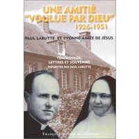Une amitié voulue par Dieu, 1926-1951 : Paul Labutte et Yvonne-Aimée de Jésus : témoignage, lettres et souvenirs
