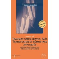 Manuel de traumatismes graves, ALR, transfusion et hémostase appliqués en anesthésie, réanimation, médecine péri-opératoire